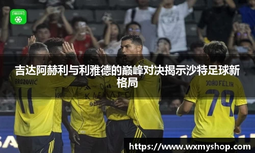 吉达阿赫利与利雅德的巅峰对决揭示沙特足球新格局