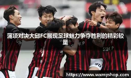 蒲项对决大邱FC展现足球魅力争夺胜利的精彩较量