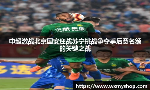 中超激战北京国安迎战苏宁挑战争夺季后赛名额的关键之战