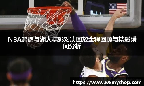 NBA鹈鹕与湖人精彩对决回放全程回顾与精彩瞬间分析