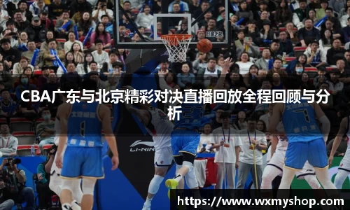 CBA广东与北京精彩对决直播回放全程回顾与分析