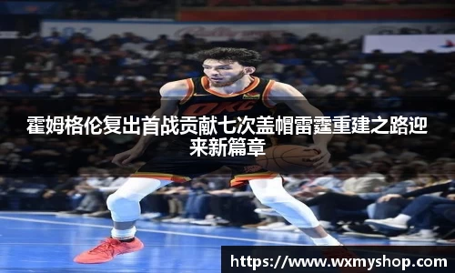 霍姆格伦复出首战贡献七次盖帽雷霆重建之路迎来新篇章